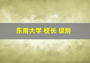 东南大学 校长 级别